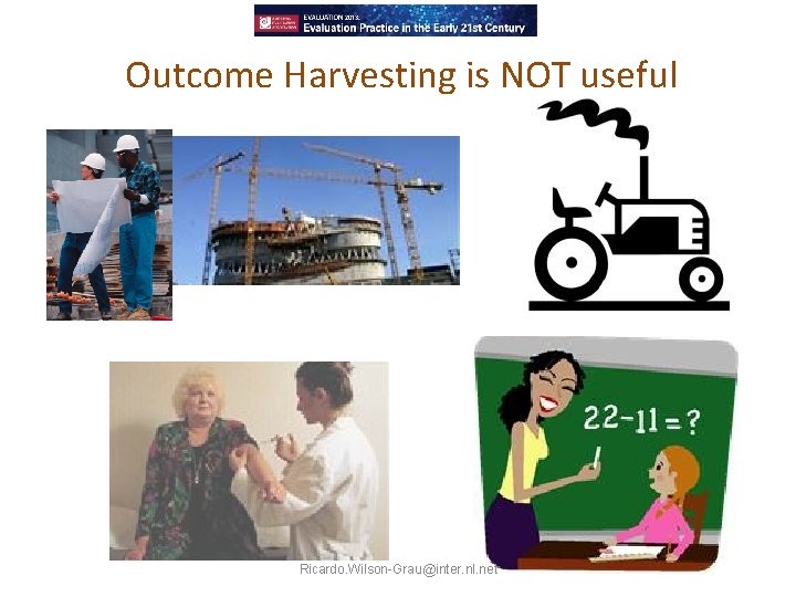 Outcome Harvesting is NOT useful Ricardo. Wilson-Grau@inter. nl. net 