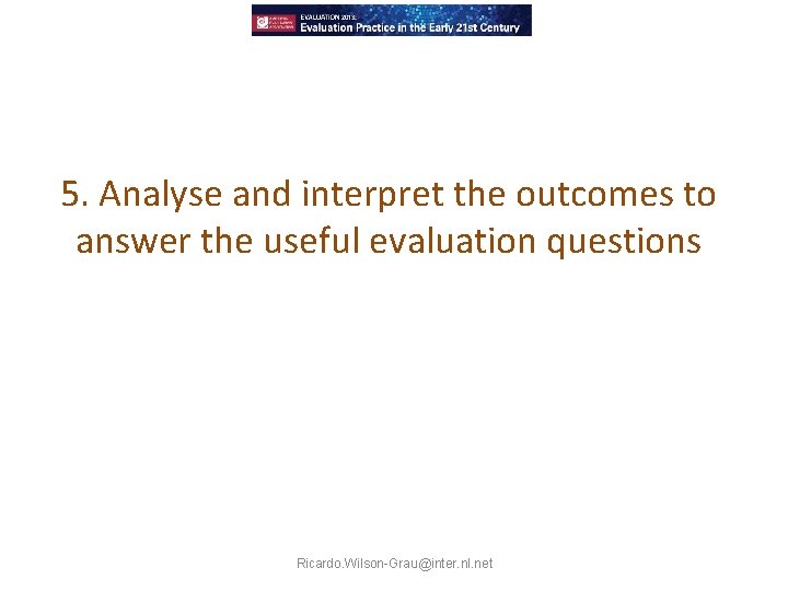 5. Analyse and interpret the outcomes to answer the useful evaluation questions Ricardo. Wilson-Grau@inter.