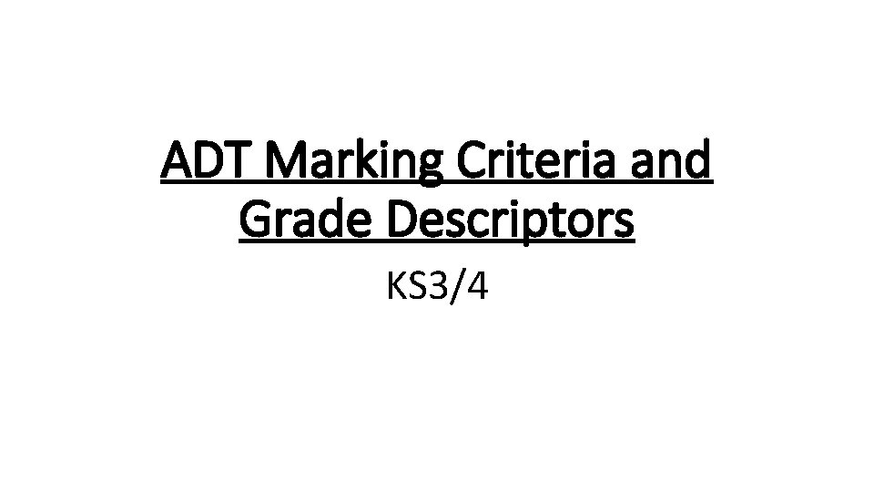 ADT Marking Criteria and Grade Descriptors KS 3/4 