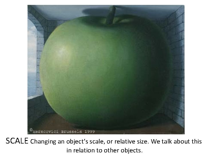 SCALE Changing an object’s scale, or relative size. We talk about this in relation