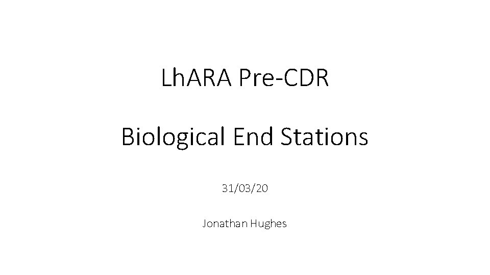 Lh. ARA Pre-CDR Biological End Stations 31/03/20 Jonathan Hughes 