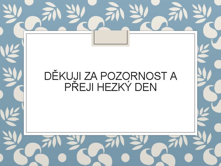 DĚKUJI ZA POZORNOST A PŘEJI HEZKÝ DEN 