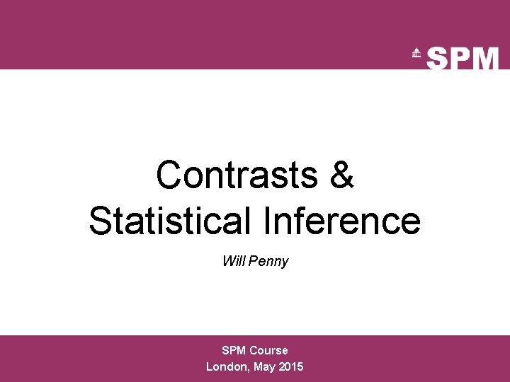 Contrasts & Statistical Inference Will Penny SPM Course London, May 2015 