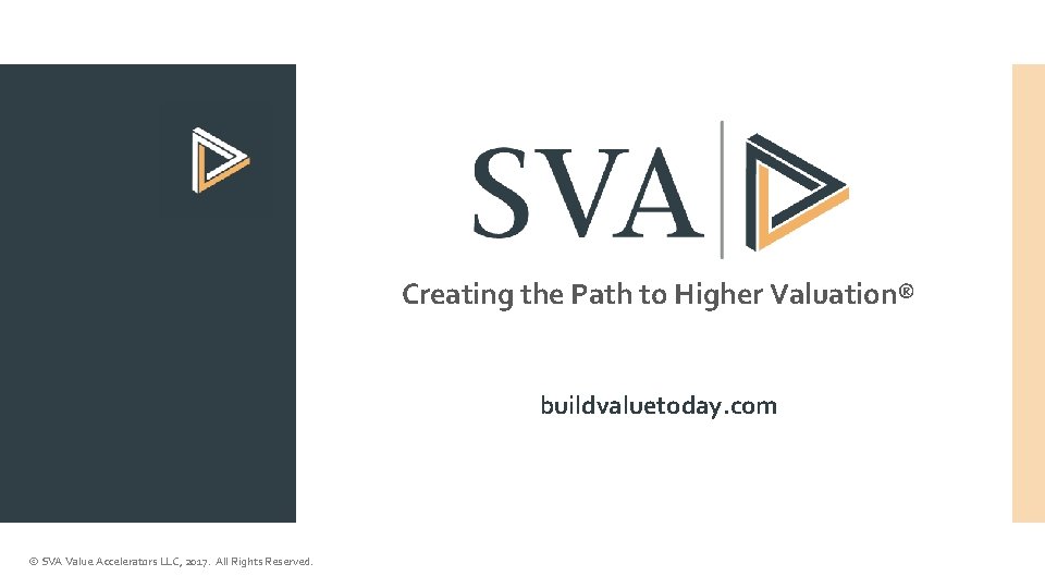 Creating the Path to Higher Valuation® buildvaluetoday. com © SVA Value Accelerators LLC, 2017.