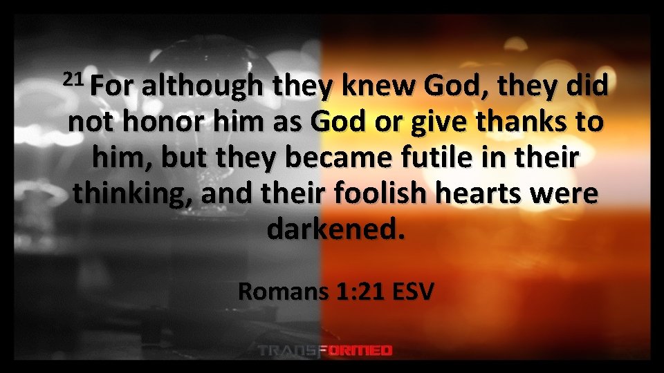 21 For although they knew God, they did not honor him as God or