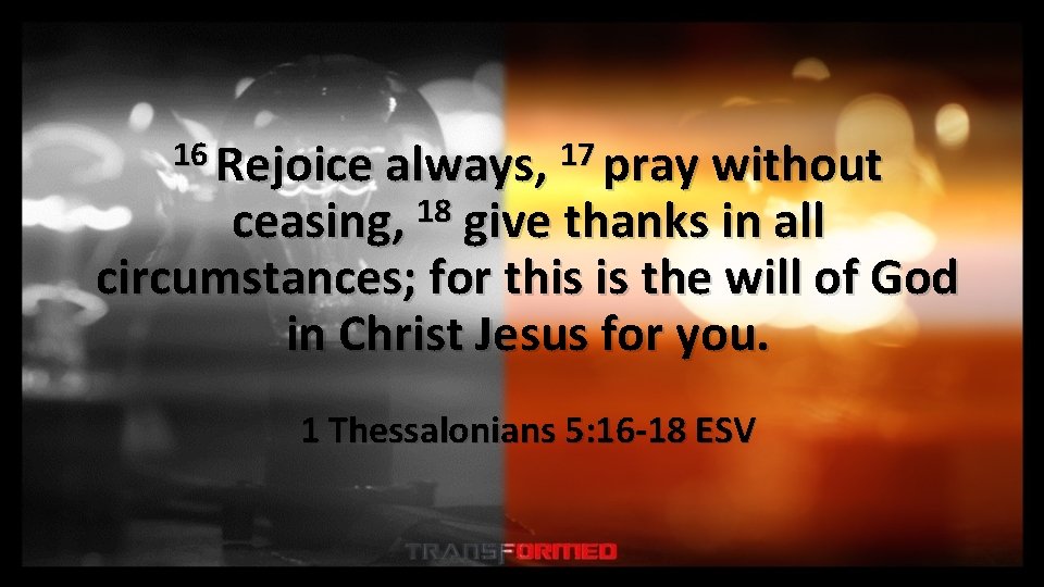 16 Rejoice always, 17 pray without 18 ceasing, give thanks in all circumstances; for