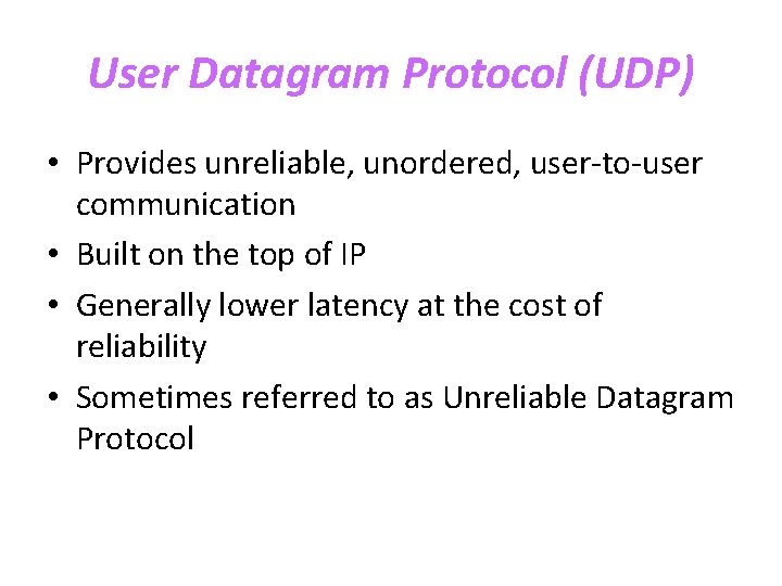 User Datagram Protocol (UDP) • Provides unreliable, unordered, user-to-user communication • Built on the