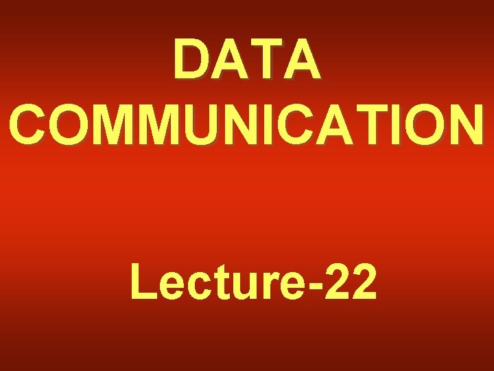 DATA COMMUNICATION Lecture-22 