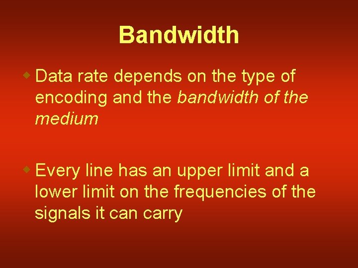 Bandwidth w Data rate depends on the type of encoding and the bandwidth of