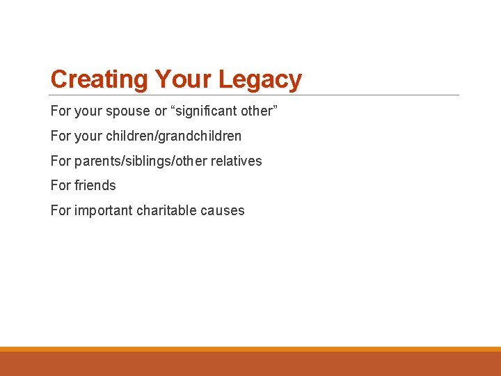 Creating Your Legacy For your spouse or “significant other” For your children/grandchildren For parents/siblings/other