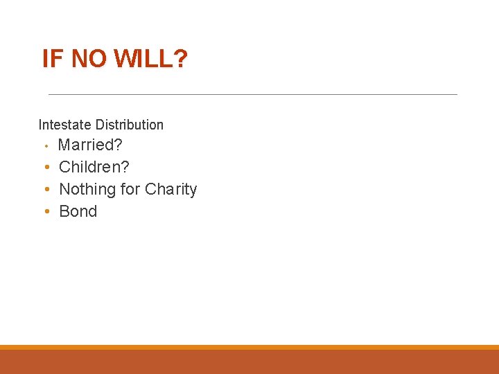 IF NO WILL? Intestate Distribution Married? • Children? • Nothing for Charity • Bond