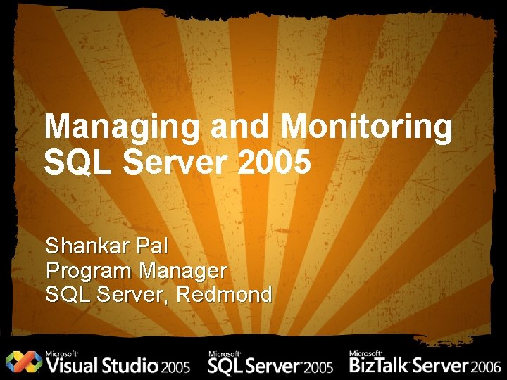 Managing and Monitoring SQL Server 2005 Shankar Pal Program Manager SQL Server, Redmond 