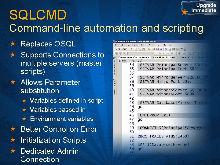 SQLCMD Command-line automation and scripting Replaces OSQL Supports Connections to multiple servers (master scripts)