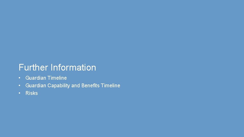 Further Information • Guardian Timeline • Guardian Capability and Benefits Timeline • Risks 