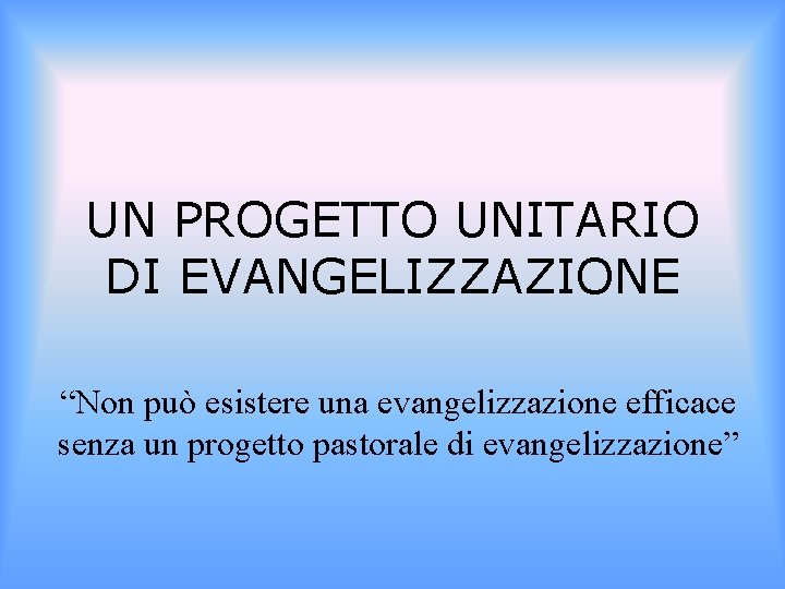 UN PROGETTO UNITARIO DI EVANGELIZZAZIONE “Non può esistere una evangelizzazione efficace senza un progetto