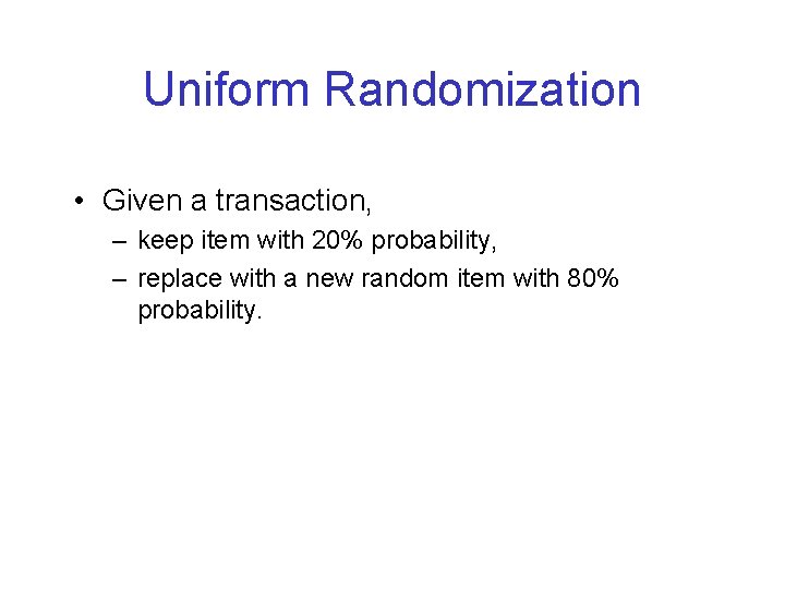 Uniform Randomization • Given a transaction, – keep item with 20% probability, – replace