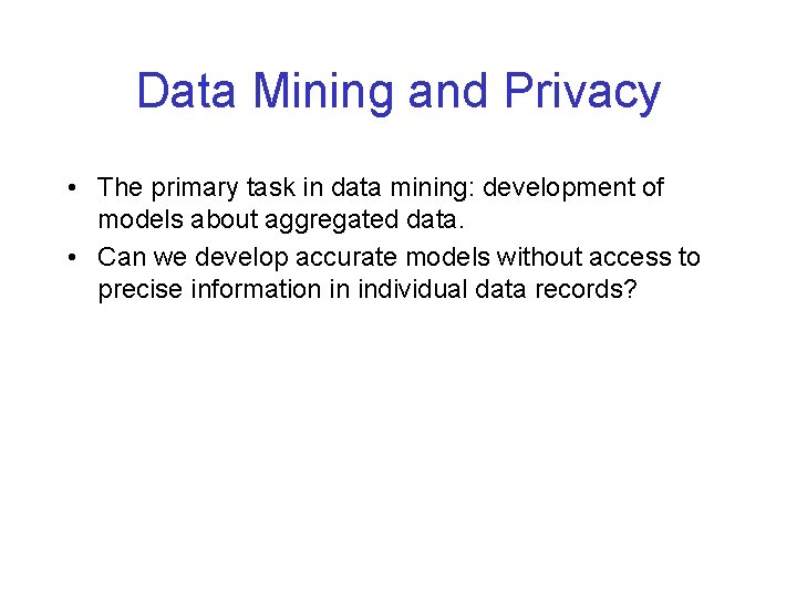 Data Mining and Privacy • The primary task in data mining: development of models