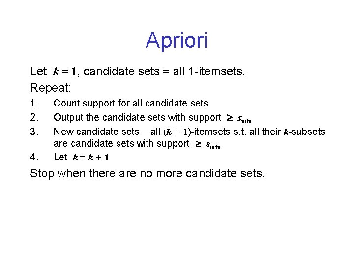 Apriori Let k = 1, candidate sets = all 1 -itemsets. Repeat: 1. 2.