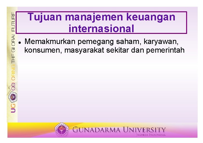 Tujuan manajemen keuangan internasional Memakmurkan pemegang saham, karyawan, konsumen, masyarakat sekitar dan pemerintah 