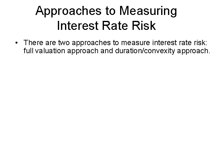 Approaches to Measuring Interest Rate Risk • There are two approaches to measure interest