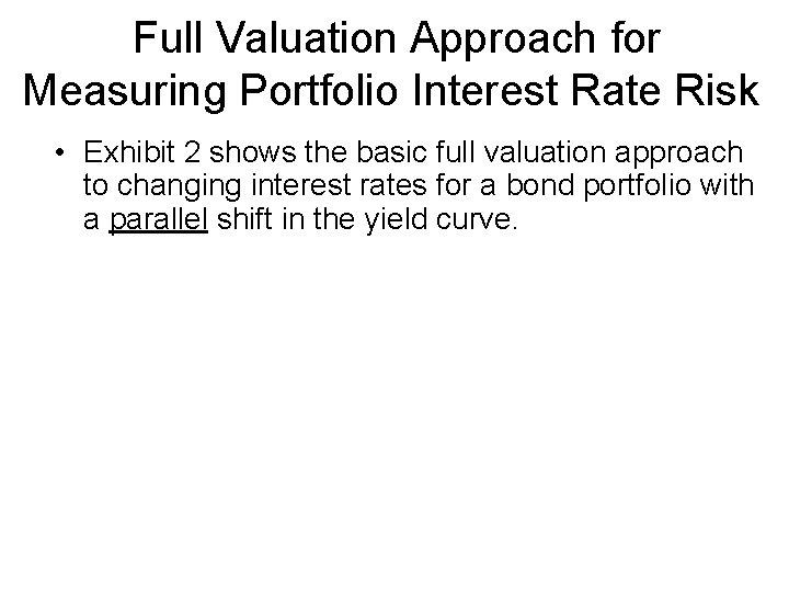 Full Valuation Approach for Measuring Portfolio Interest Rate Risk • Exhibit 2 shows the