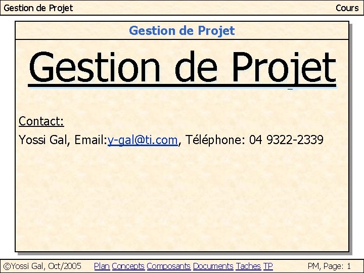 Gestion de Projet Cours Gestion de Projet Contact: Yossi Gal, Email: y-gal@ti. com, Téléphone: