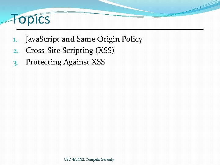 Topics 1. Java. Script and Same Origin Policy 2. Cross-Site Scripting (XSS) 3. Protecting