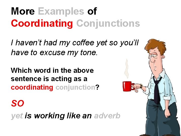More Examples of Coordinating Conjunctions I haven’t had my coffee yet so you’ll have