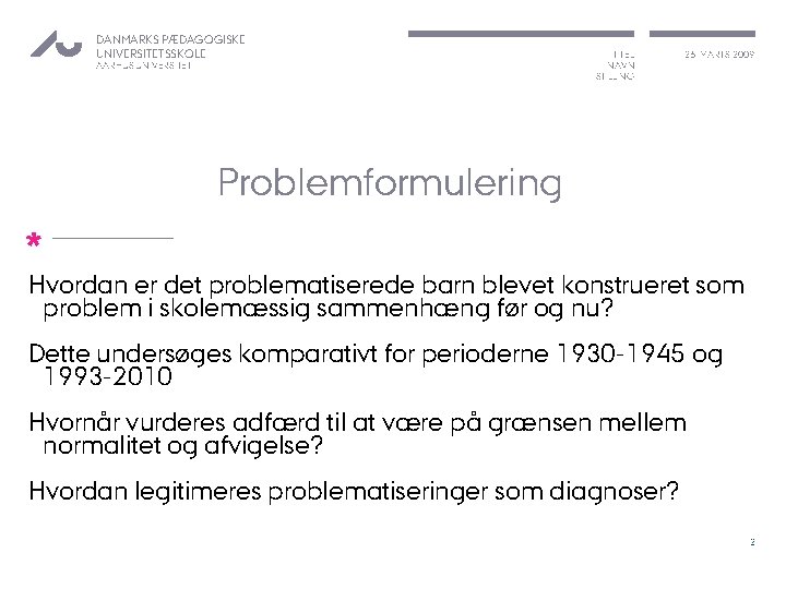 DANMARKS PÆDAGOGISKE UNIVERSITETSSKOLE AARHUS UNIVERSITET TITEL NAVN STILLING 26. MARTS 2009 Problemformulering * Hvordan