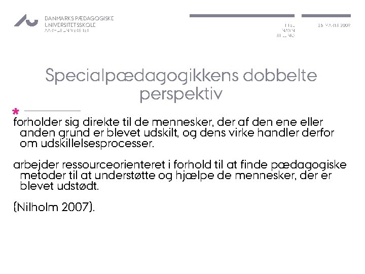 DANMARKS PÆDAGOGISKE UNIVERSITETSSKOLE AARHUS UNIVERSITET TITEL NAVN STILLING 26. MARTS 2009 Specialpædagogikkens dobbelte perspektiv