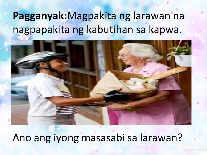 Pagganyak: Magpakita ng larawan na nagpapakita ng kabutihan sa kapwa. Ano ang iyong masasabi Pagganyak: Magpakita ng larawan na nagpapakita ng kabutihan sa kapwa. Ano ang iyong masasabi