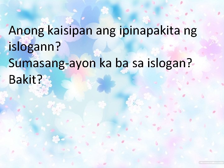Anong kaisipan ang ipinapakita ng islogann? Sumasang-ayon ka ba sa islogan? Bakit? Anong kaisipan ang ipinapakita ng islogann? Sumasang-ayon ka ba sa islogan? Bakit?