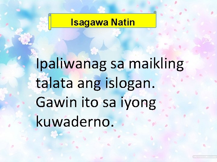 Isagawa Natin Ipaliwanag sa maikling talata ang islogan. Gawin ito sa iyong kuwaderno. Isagawa Natin Ipaliwanag sa maikling talata ang islogan. Gawin ito sa iyong kuwaderno.