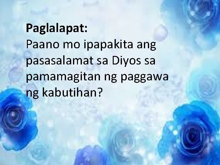 Paglalapat: Paano mo ipapakita ang pasasalamat sa Diyos sa pamamagitan ng paggawa ng kabutihan? Paglalapat: Paano mo ipapakita ang pasasalamat sa Diyos sa pamamagitan ng paggawa ng kabutihan?