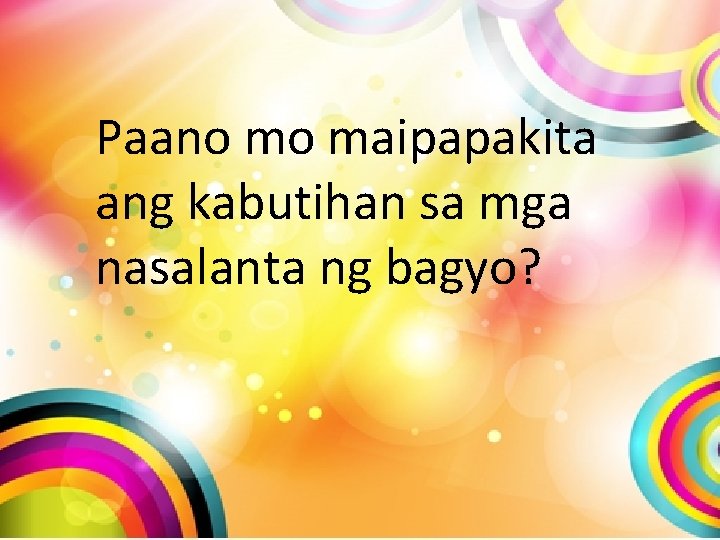Paano mo maipapakita ang kabutihan sa mga nasalanta ng bagyo? Paano mo maipapakita ang kabutihan sa mga nasalanta ng bagyo?