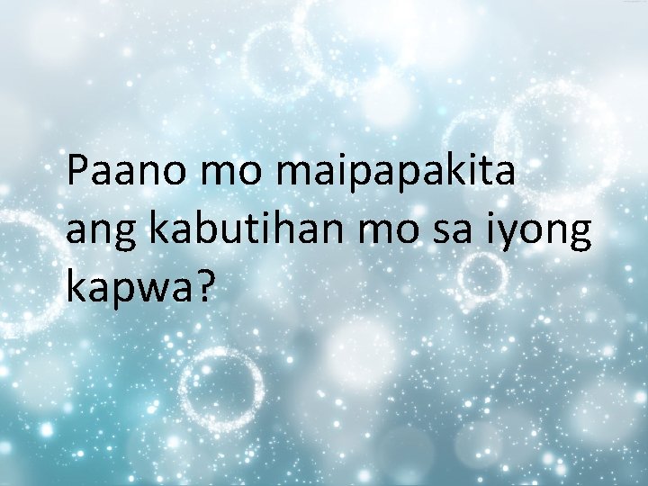 Paano mo maipapakita ang kabutihan mo sa iyong kapwa? Paano mo maipapakita ang kabutihan mo sa iyong kapwa?