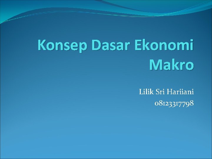 Konsep Dasar Ekonomi Makro Lilik Sri Hariiani 08123317798 