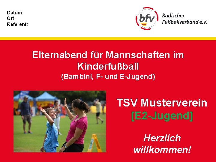 Datum: Ort: Referent: Elternabend für Mannschaften im Kinderfußball (Bambini, F- und E-Jugend) TSV Musterverein