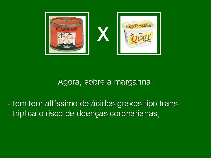 X Agora, sobre a margarina: - tem teor altíssimo de ácidos graxos tipo trans;