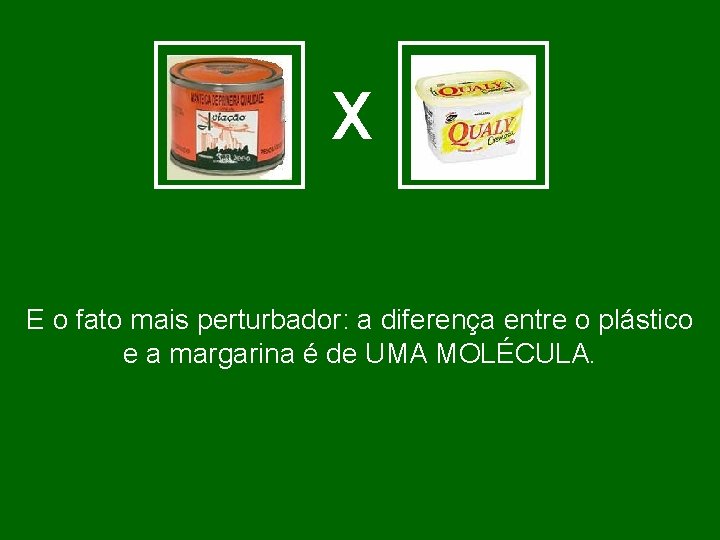 X E o fato mais perturbador: a diferença entre o plástico e a margarina