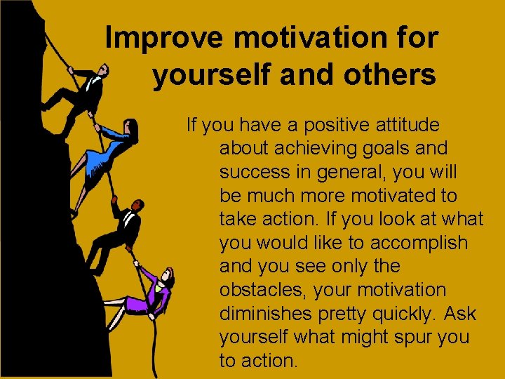 Improve motivation for yourself and others If you have a positive attitude about achieving