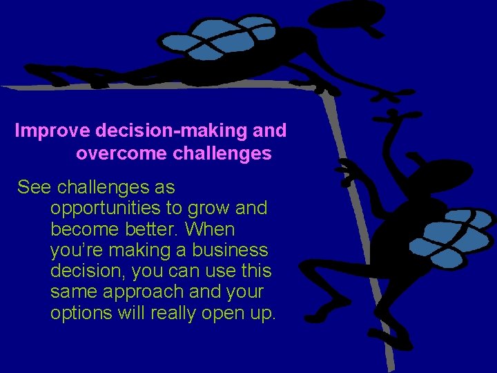 Improve decision-making and overcome challenges See challenges as opportunities to grow and become better.