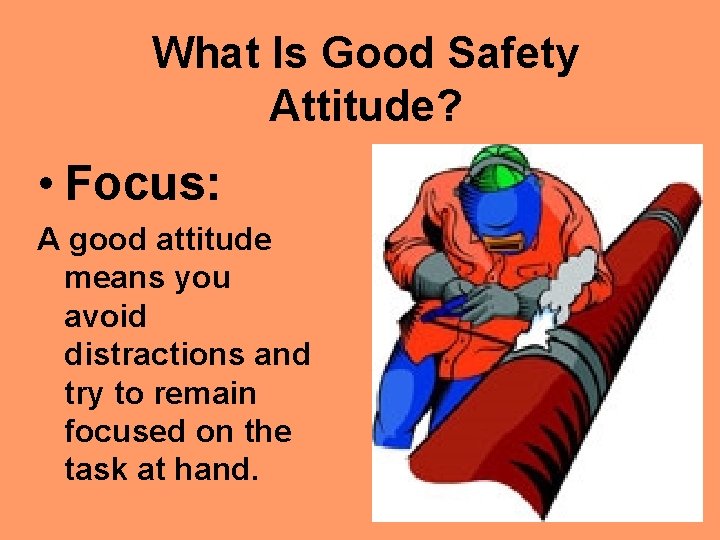 What Is Good Safety Attitude? • Focus: A good attitude means you avoid distractions