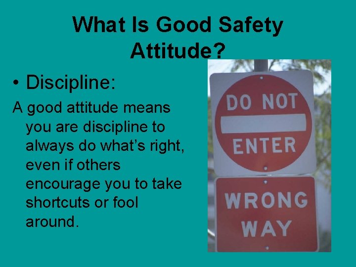 What Is Good Safety Attitude? • Discipline: A good attitude means you are discipline
