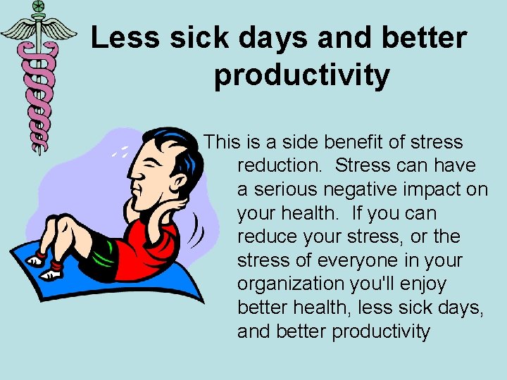 Less sick days and better productivity This is a side benefit of stress reduction.