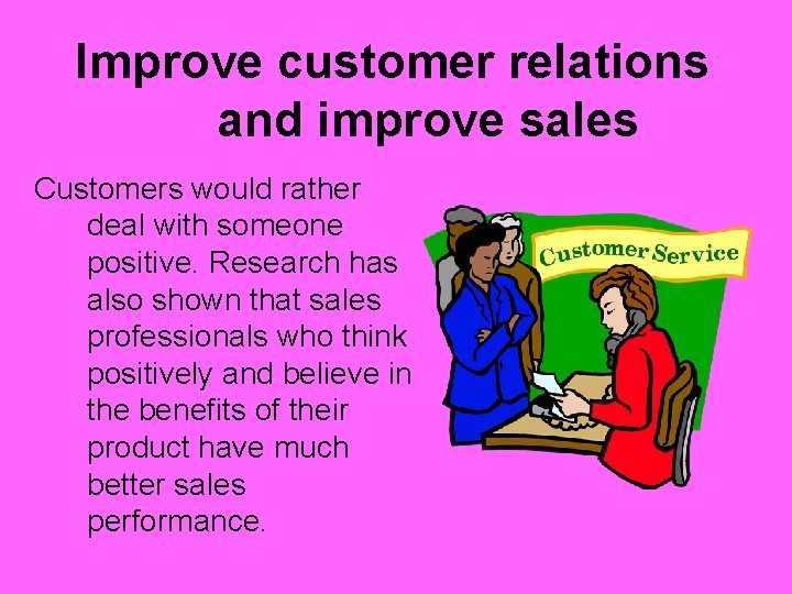 Improve customer relations and improve sales Customers would rather deal with someone positive. Research