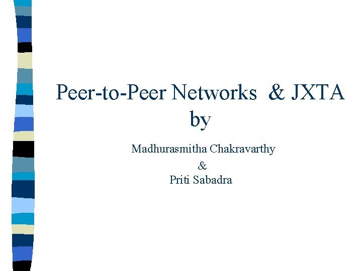 Peer-to-Peer Networks & JXTA by Madhurasmitha Chakravarthy & Priti Sabadra 