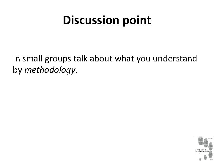 Discussion point In small groups talk about what you understand by methodology. 