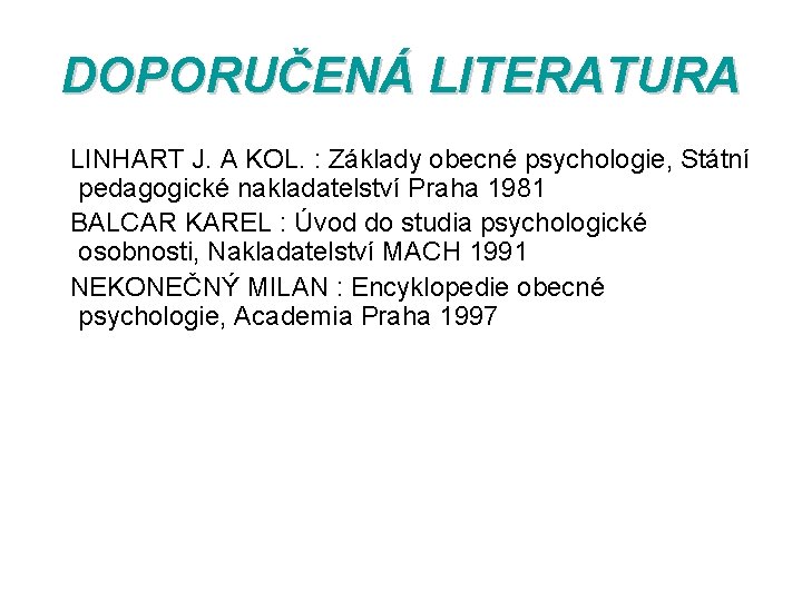 DOPORUČENÁ LITERATURA LINHART J. A KOL. : Základy obecné psychologie, Státní pedagogické nakladatelství Praha