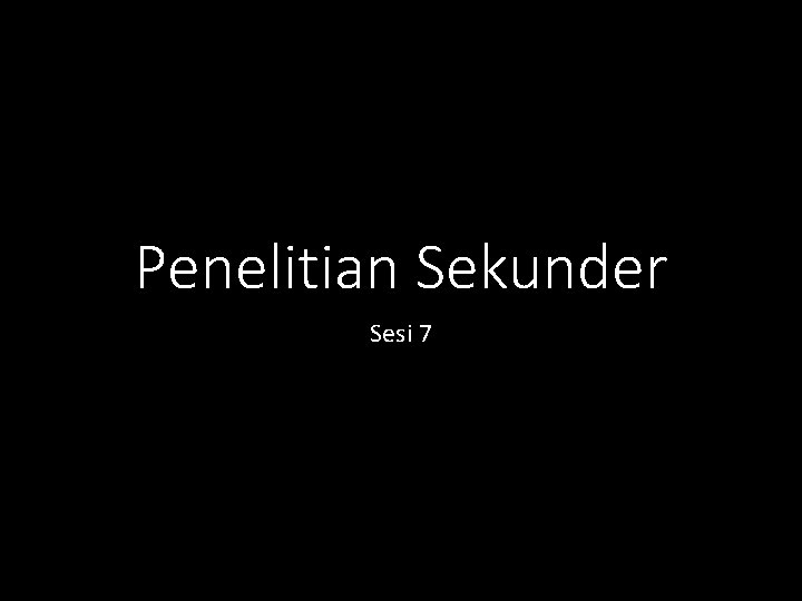 Penelitian Sekunder Sesi 7 